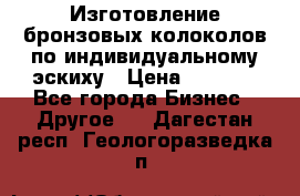 Изготовление бронзовых колоколов по индивидуальному эскиху › Цена ­ 1 000 - Все города Бизнес » Другое   . Дагестан респ.,Геологоразведка п.